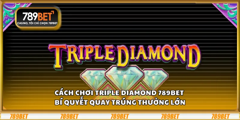 Cách chơi Triple Diamond 789Bet – Bí quyết quay trúng thưởng lớn 1 Cách chơi Triple Diamond 789Bet – Bí quyết quay trúng thưởng lớn