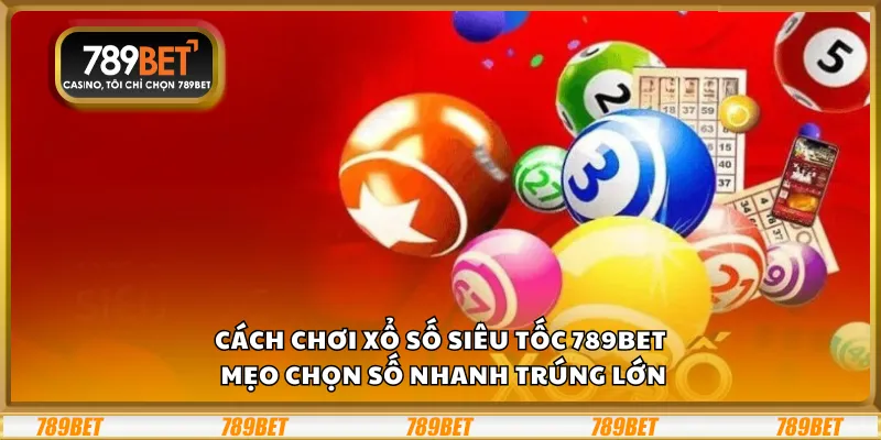 Cách chơi xổ số siêu tốc 789Bet – Mẹo chọn số nhanh trúng lớn 1 Cách chơi xổ số siêu tốc 789Bet – Mẹo chọn số nhanh trúng lớn
