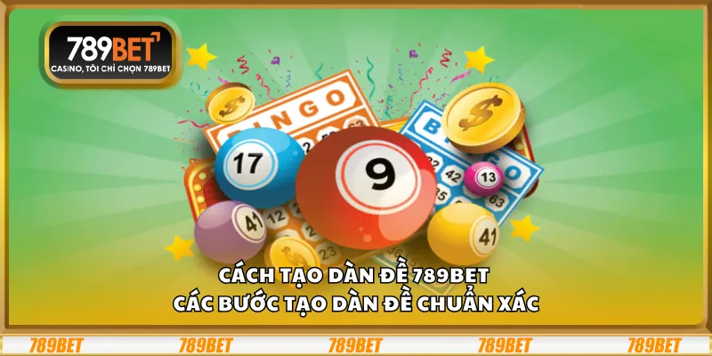 Cách tạo dàn đề 789Bet – Các bước tạo dàn đề chuẩn xác