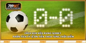 Cách xem kèo rung 789Bet – Phân tích tỷ lệ ăn tiền theo từng thời điểm