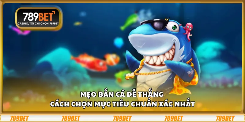 Mẹo bắn cá dễ thắng – Cách chọn mục tiêu chuẩn xác nhất