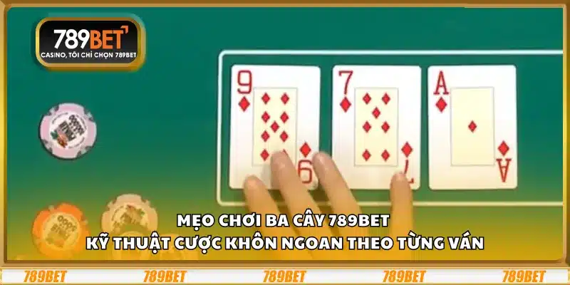Mẹo chơi ba cây 789Bet – Kỹ thuật cược khôn ngoan theo từng ván