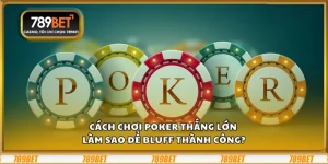 Cách chơi Poker thắng lớn – Làm sao để bluff thành công?