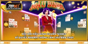 Xếp bài Mậu Binh chuẩn 789Bet - Bí quyết nhanh chóng làm chủ bàn chơi