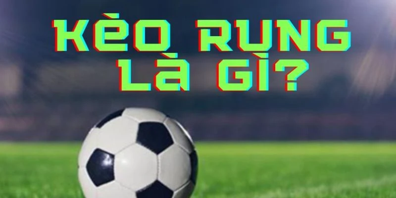 Tìm hiểu cơ bản về kèo rung trong bóng đá