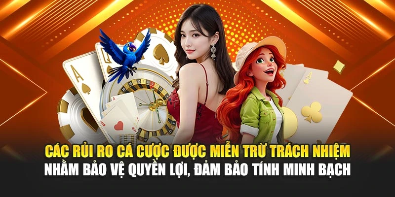 Các rủi ro cá cược được miễn trừ trách nhiệm nhằm bảo vệ quyền lợi, đảm bảo tính minh bạch