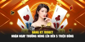 Đăng Ký 789BET – Nhận Ngay Thưởng Nóng Lên Đến 5 Triệu Đồng