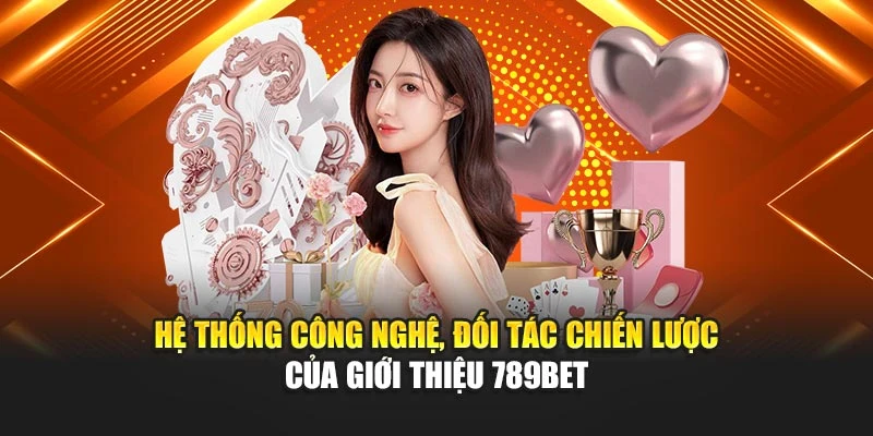 Hệ thống công nghệ, đối tác chiến lược của giới thiệu 789BET