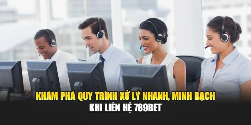 Khám phá quy trình xử lý nhanh, minh bạch khi liên hệ 789BET