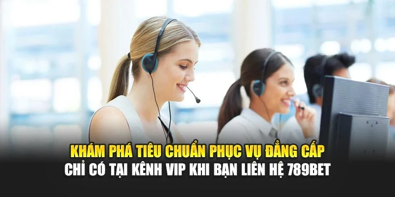 Khám phá tiêu chuẩn phục vụ đẳng cấp chỉ có tại kênh VIP khi bạn liên hệ 789BET