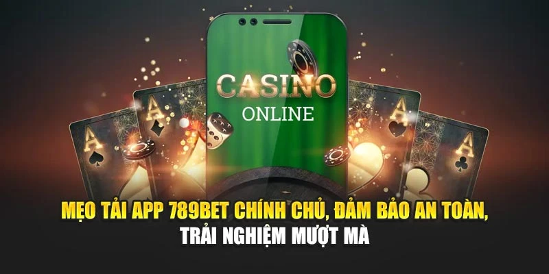 Mẹo tải app 789BET chính chủ, đảm bảo an toàn, trải nghiệm mượt mà