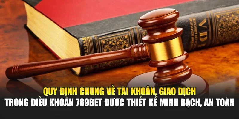 Quy định chung về tài khoản, giao dịch trong điều khoản 789BET được thiết kế minh bạch, an toàn