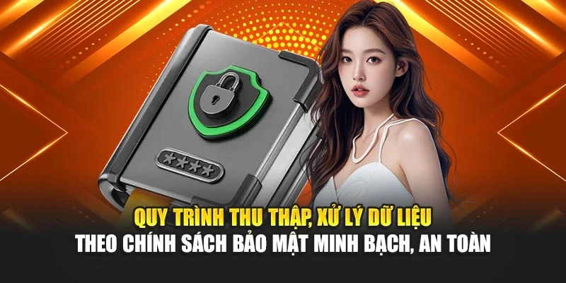 Quy trình thu thập, xử lý dữ liệu theo chính sách bảo mật minh bạch, an toàn