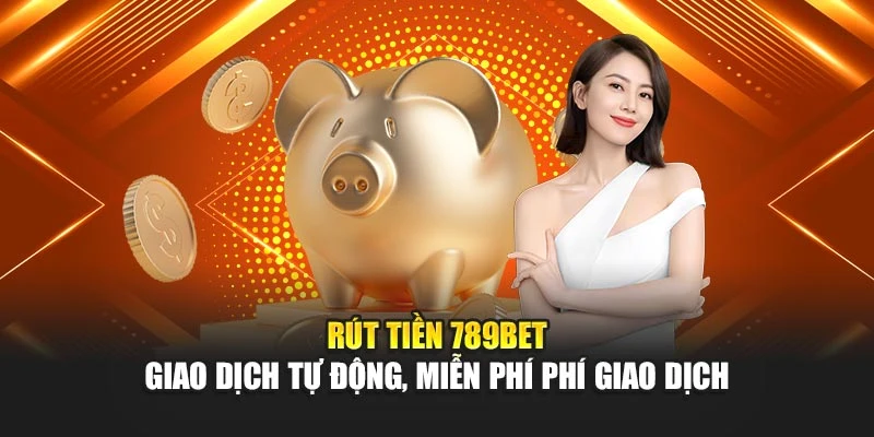 Rút Tiền 789BET – Giao Dịch Tự Động, Miễn Phí Phí Giao Dịch