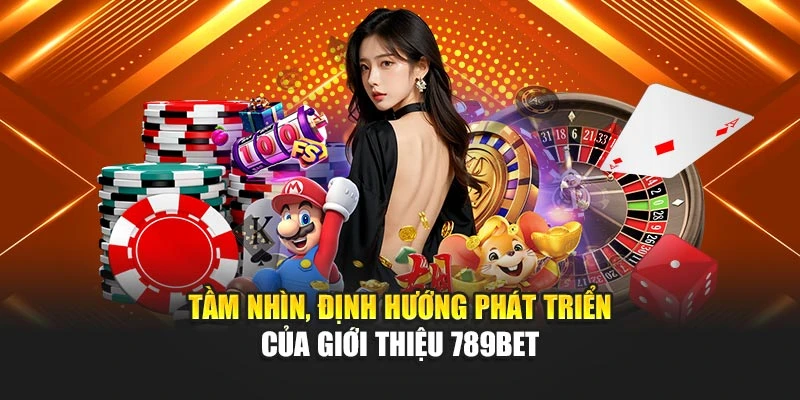 Tầm nhìn, định hướng phát triển của giới thiệu 789BET