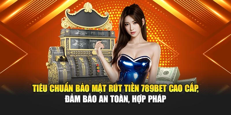 Tiêu chuẩn bảo mật rút tiền 789BET cao cấp, cam kết an toàn, hợp pháp
