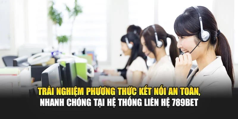 Trải nghiệm phương thức kết nối an toàn, nhanh chóng tại hệ thống liên hệ 789BET